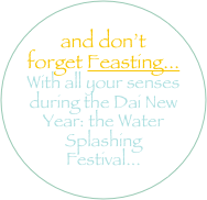 
and don’t forget Feasting... 
With all your senses during the Dai New Year: the Water Splashing Festival...